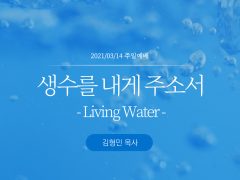 생수를 내게 주소서(부제 : Living Water)(2021.03.14)